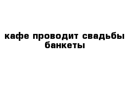 кафе проводит свадьбы банкеты 